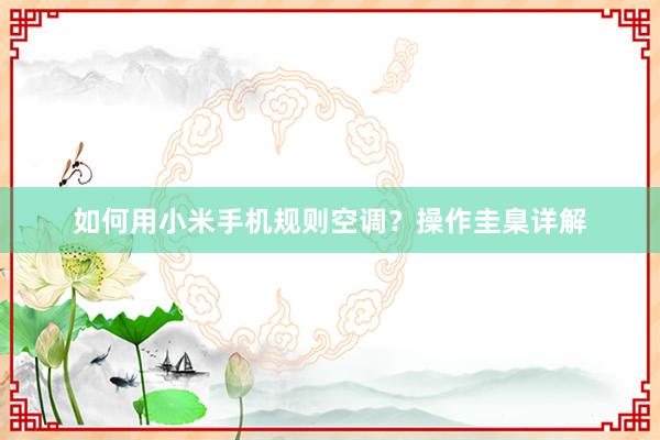 如何用小米手机规则空调？操作圭臬详解