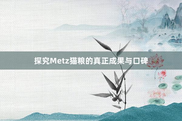 探究Metz猫粮的真正成果与口碑